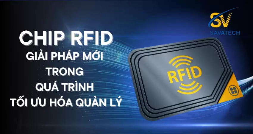 CHIP RFID: GIẢI PHÁP MỚI TRONG QUÁ TRÌNH TỐI ƯU HÓA QUẢN LÝ