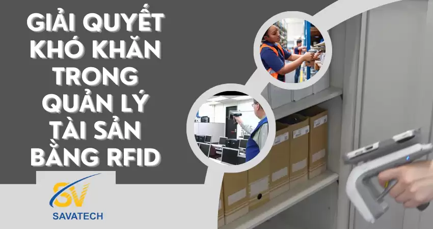 GIẢI QUYẾT KHÓ KHĂN TRONG QUẢN LÝ TÀI SẢN BẰNG RFID