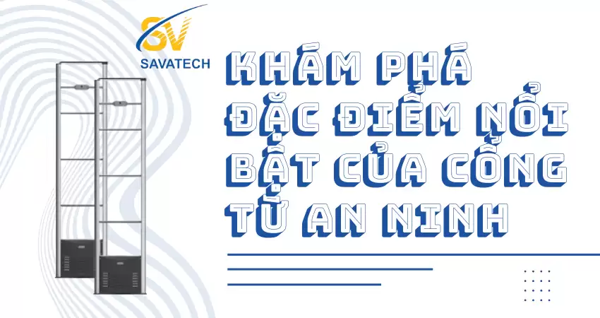 KHÁM PHÁ ĐẶC ĐIỂM NỔI BẬT CỦA CỔNG TỪ AN NINH