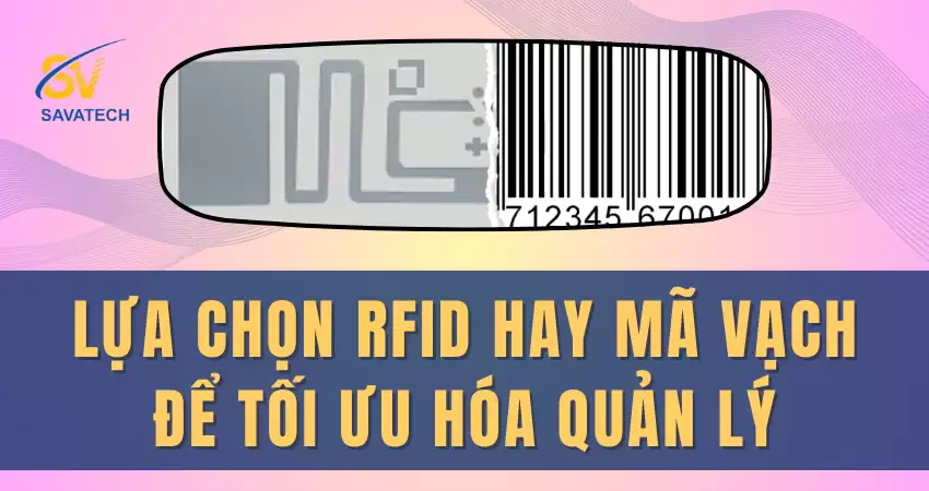 LỰA CHỌN RFID HAY MÃ VẠCH ĐỂ TỐI ƯU HÓA QUẢN LÝ