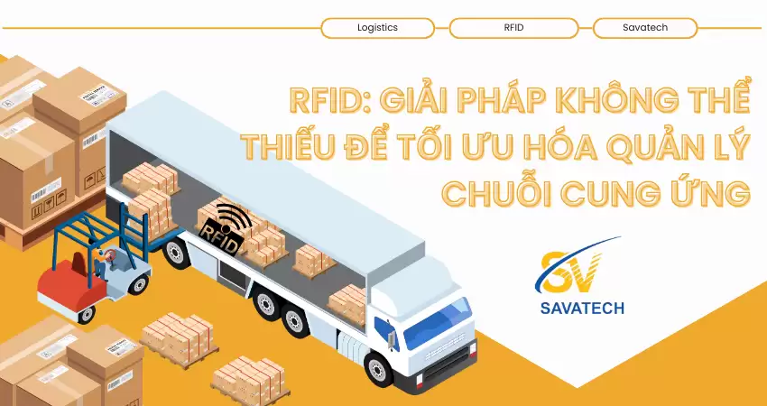 RFID: GIẢI PHÁP KHÔNG THỂ THIẾU ĐỂ TỐI ƯU HÓA QUẢN LÝ CHUỖI CUNG ỨNG