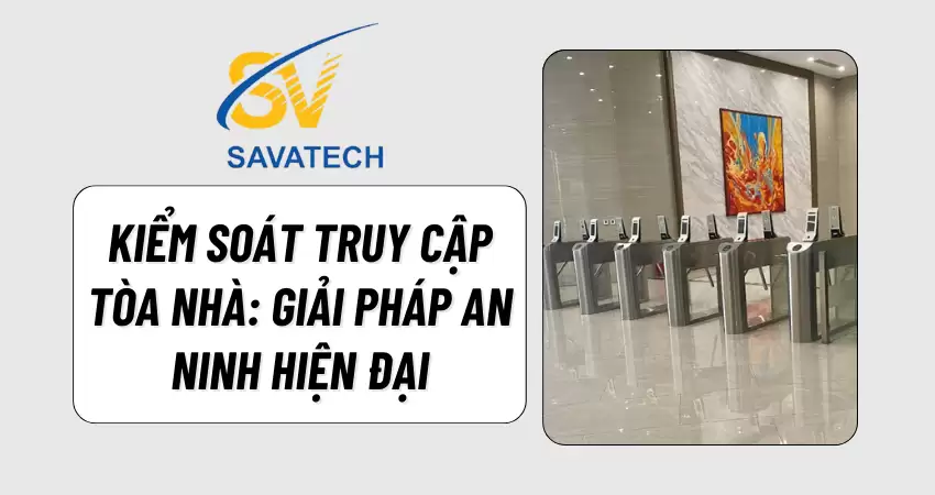 KIỂM SOÁT TRUY CẬP TÒA NHÀ: GIẢI PHÁP AN NINH HIỆN ĐẠI