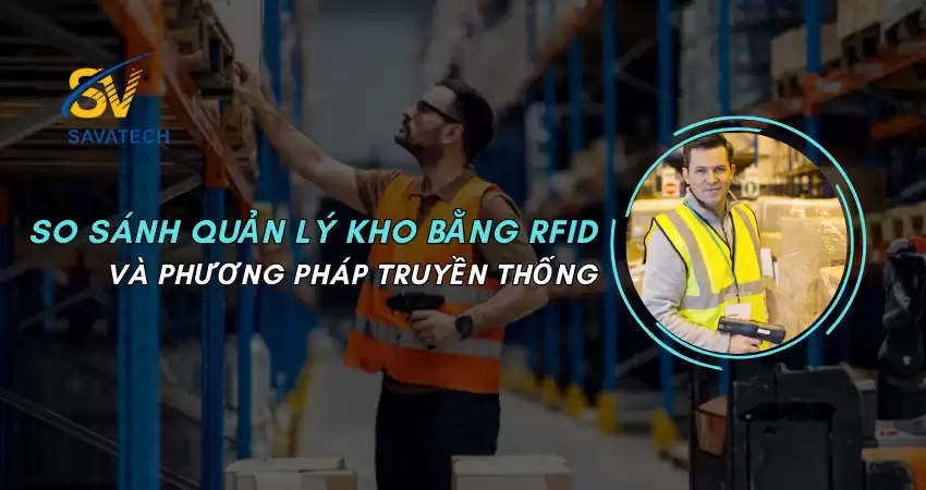 SO SÁNH QUẢN LÝ KHO BẰNG RFID VÀ PHƯƠNG PHÁP TRUYỀN THỐNG