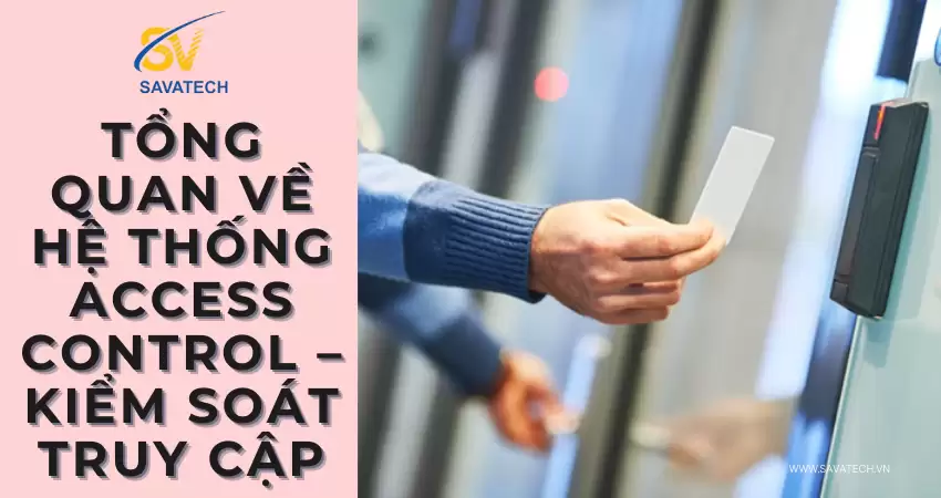 TỔNG QUAN VỀ HỆ THỐNG ACCESS CONTROL – KIỂM SOÁT TRUY CẬP