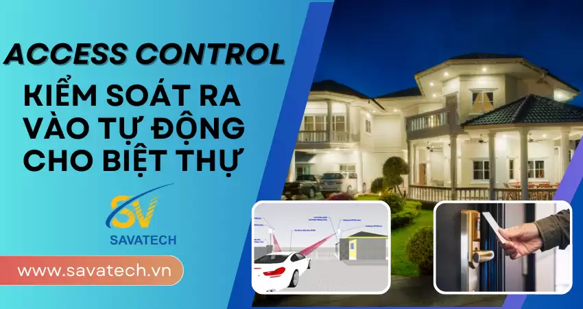 ACCESS CONTROL: KIỂM SOÁT RA VÀO TỰ ĐỘNG CHO BIỆT THỰ