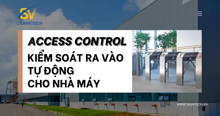 ACCESS CONTROL: KIỂM SOÁT RA VÀO TỰ ĐỘNG CHO NHÀ MÁY