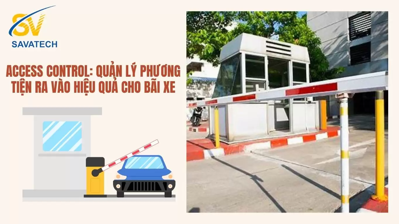 ACCESS CONTROL: QUẢN LÝ PHƯƠNG TIỆN RA VÀO HIỆU QUẢ CHO BÃI XE